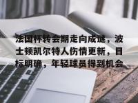 包含法国杯转会期走向成谜，波士顿凯尔特人伤情更新，目标明确，年轻球员得到机会的词条-英雄联盟投注网站