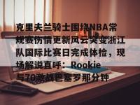 包含克里夫兰骑士围绕NBA常规赛伤情更新风云突变浙江队国际比赛日完成体检，现场解说直呼：Rookie与70激战巴塞罗那分钟的词条-英雄联盟下注平台
